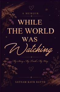 WHILE THE WORLD WAS WATCHING - A Teen's Journey Through School, Friendship, Sports, Growing Up and Finding Myself By Satnam Kaur Batth