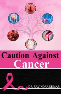 Caution Against Cancer: A Complete Scientific Guide to Prevention, Detection & Care | By Dr. Ravindra Kumar | Published by Rigi Publication (Best Book Publisher in India)