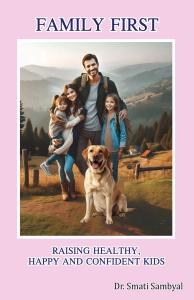 Family First – Raising Healthy, Happy and Confident Kids: A Practical Guide to Modern Parenting, Discipline, and Emotional Growth