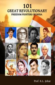 101 Great Revolutionary Freedom Fighters of India | Unsung Heroes & Stories of Struggle (1857–1947) By Prof. K.L. Johar